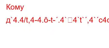 Кому д`4.4/t,4-4.-t-.4`4`t`,4`c4cۚ^\\\\\O